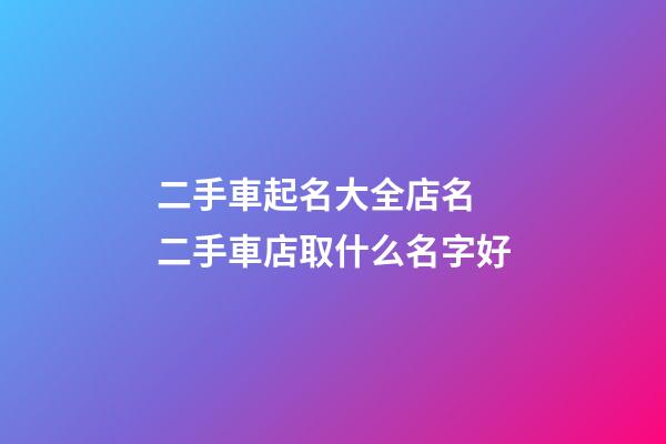 二手車起名大全店名 二手車店取什么名字好-第1張-店鋪起名-玄機派